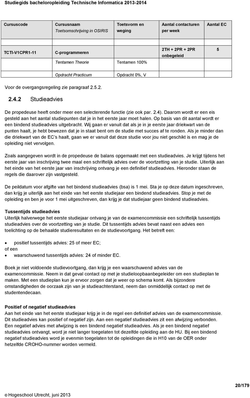 2 Studieadvies De propedeuse heeft onder meer een selecterende functie (zie ook par. 2.4). Daarom wordt er een eis gesteld aan het aantal studiepunten dat je in het eerste jaar moet halen.