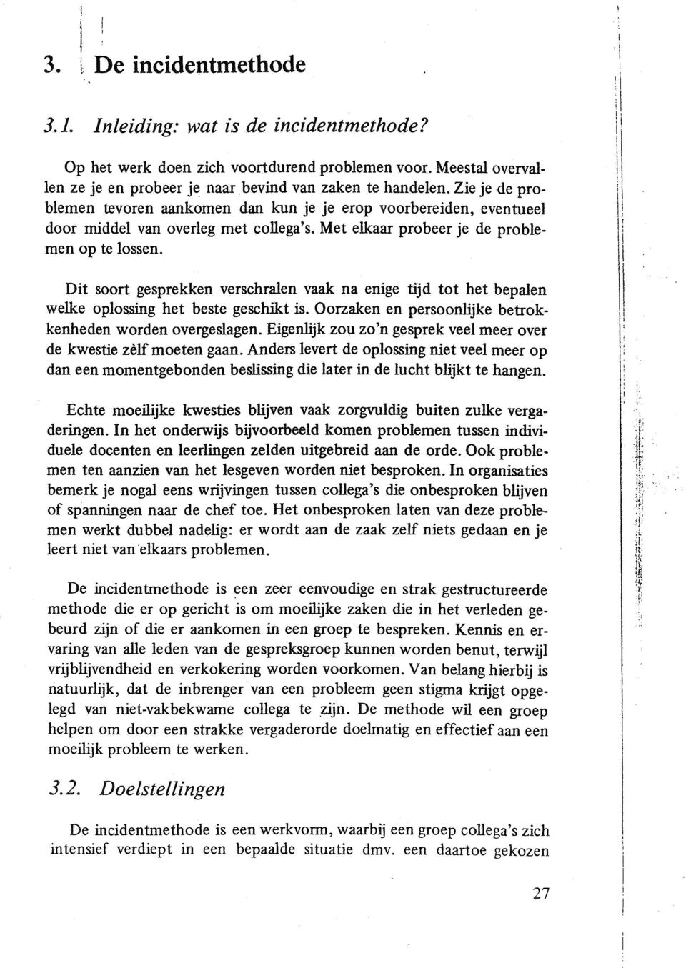 Dit soort gesprekken verschralen vaak na enige tijd tot het bepalen welke oplossing het beste geschikt is. Oorzaken en persoonlijke betrokkenheden worden overgeslagen.