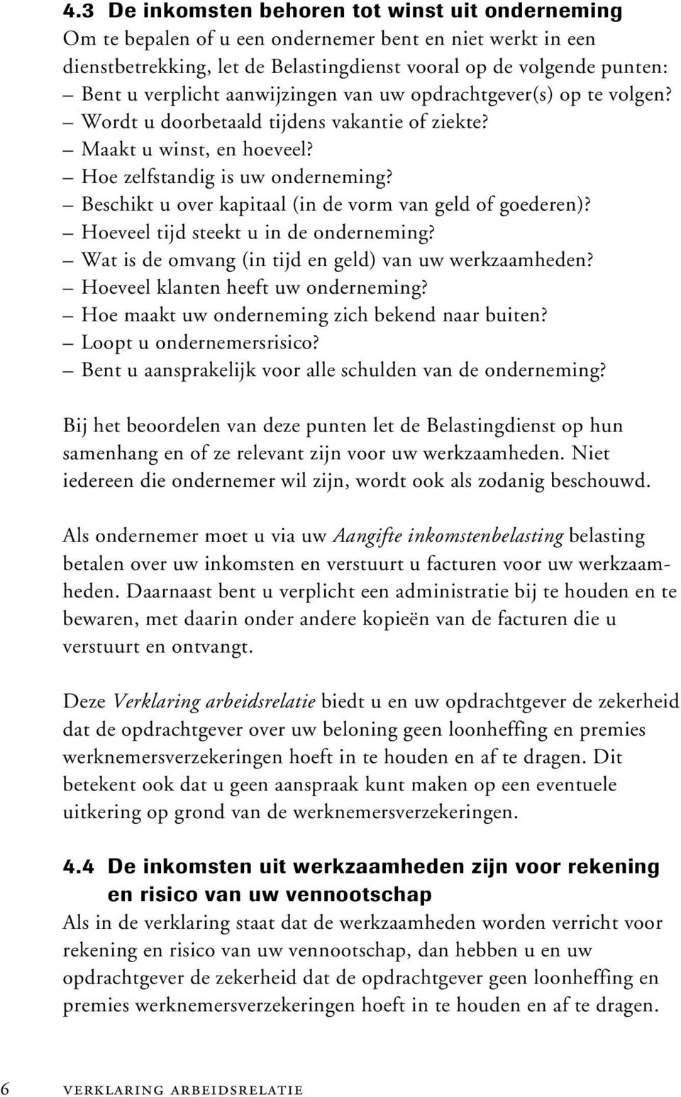 Beschikt u over kapitaal (in de vorm van geld of goederen)? Hoeveel tijd steekt u in de onderneming? Wat is de omvang (in tijd en geld) van uw werkzaamheden? Hoeveel klanten heeft uw onderneming?