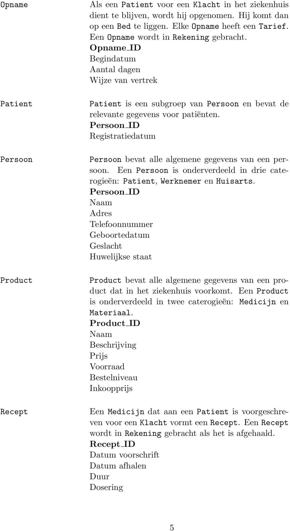 Persoon ID Registratiedatum Persoon bevat alle algemene gegevens van een persoon. Een Persoon is onderverdeeld in drie caterogieën: Patient, Werknemer en Huisarts.