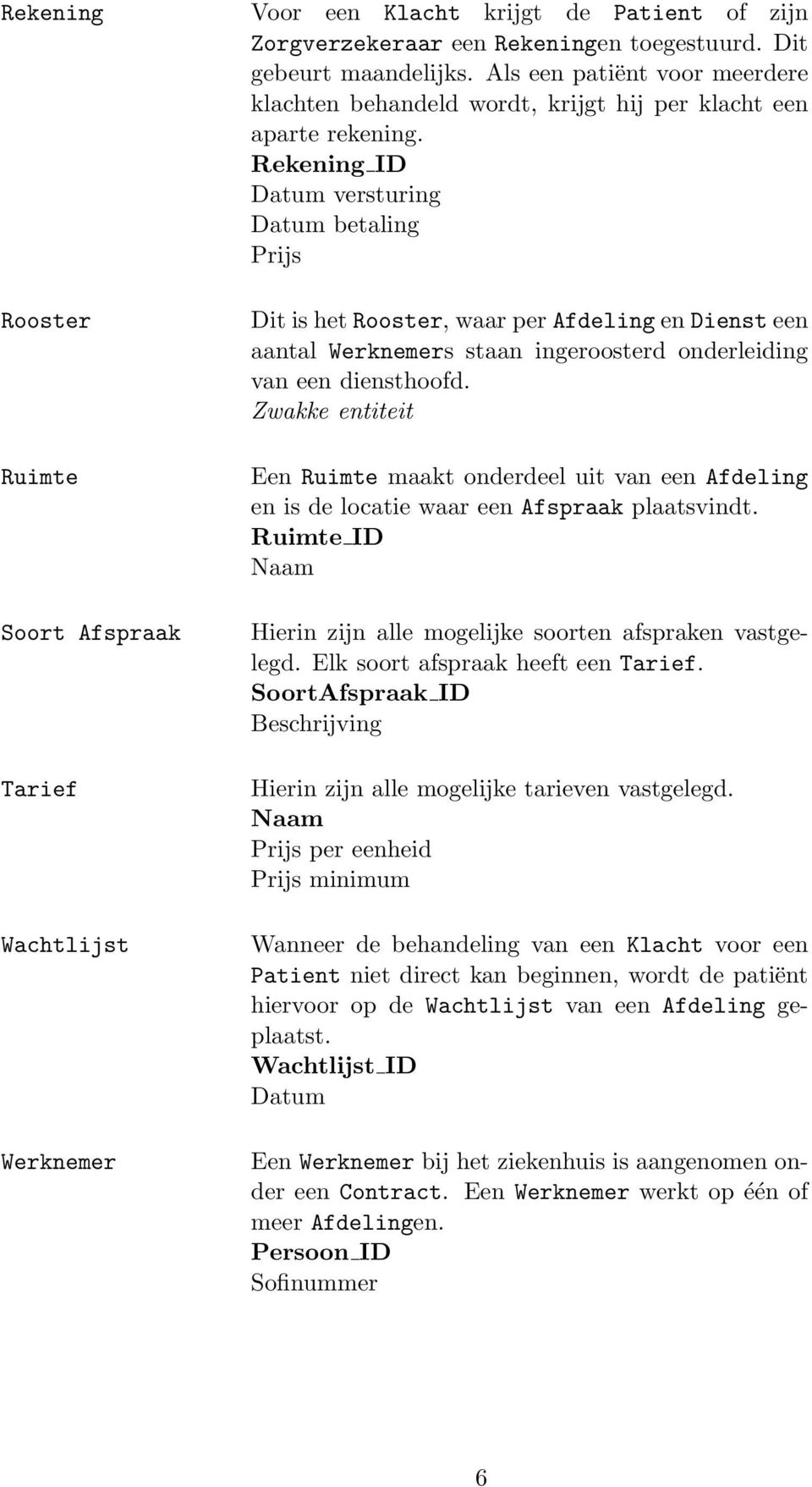 Rekening ID Datum versturing Datum betaling Prijs Rooster Ruimte Soort Afspraak Tarief Wachtlijst Werknemer Dit is het Rooster, waar per Afdeling en Dienst een aantal Werknemers staan ingeroosterd