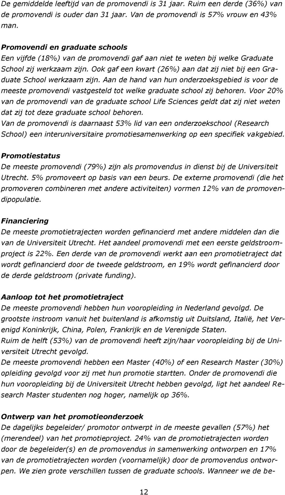 Ook gaf een kwart (26%) aan dat zij niet bij een Graduate School werkzaam zijn. Aan de hand van hun onderzoeksgebied is voor de meeste promovendi vastgesteld tot welke graduate school zij behoren.