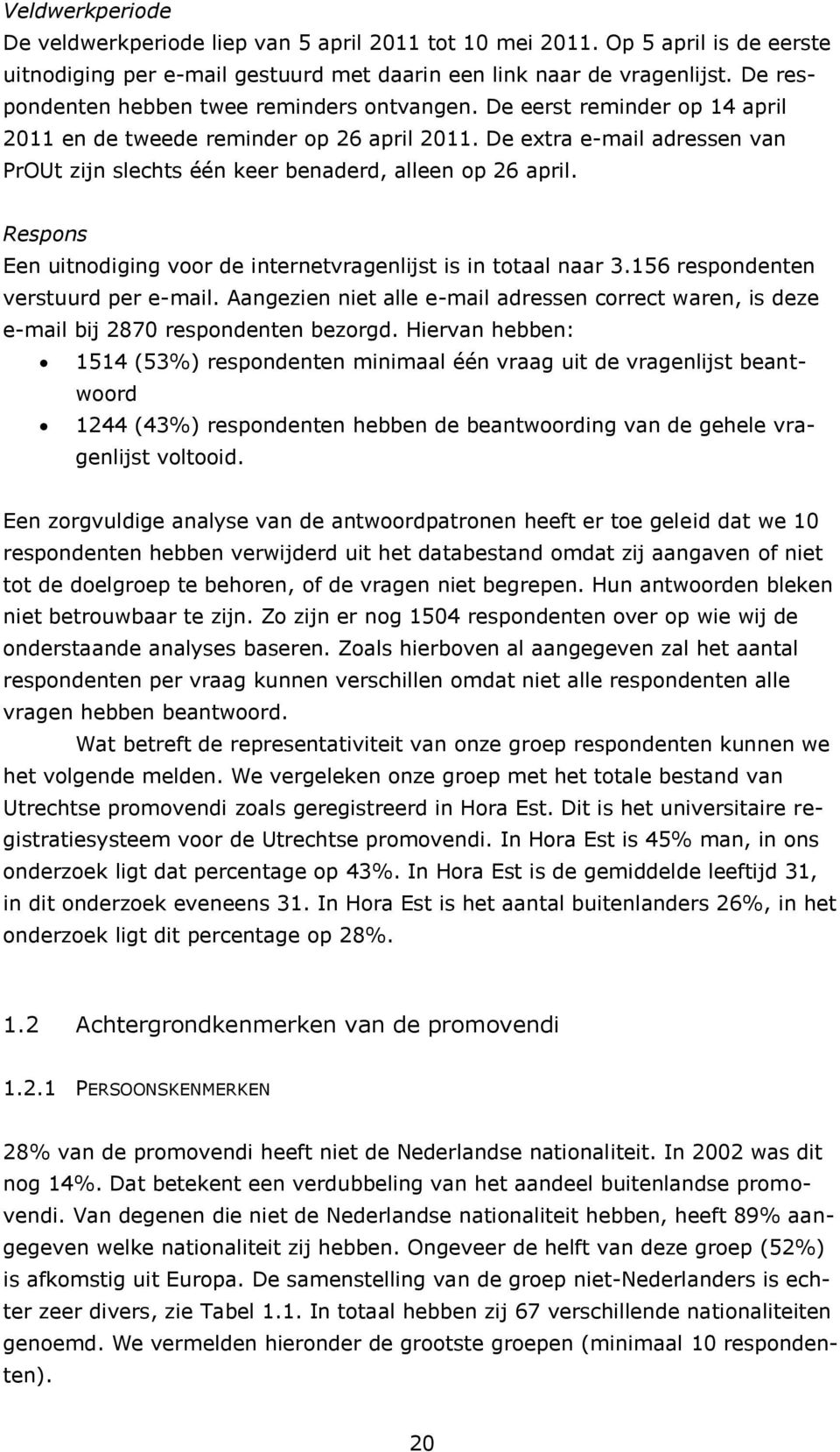 De extra e-mail adressen van PrOUt zijn slechts één keer benaderd, alleen op 26 april. Respons Een uitnodiging voor de internetvragenlijst is in totaal naar 3.156 respondenten verstuurd per e-mail.