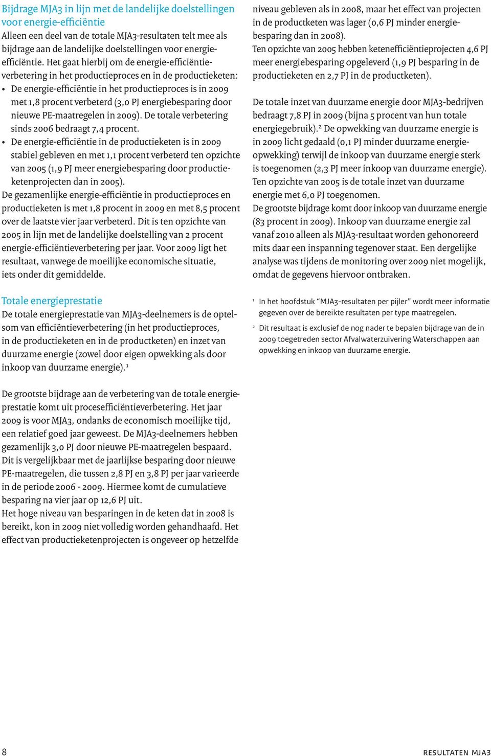 Het gaat hierbij om de energie-efficiëntieverbetering in het productieproces en in de productieketen: De energie-efficiëntie in het productieproces is in 2009 met 1,8 procent verbeterd (3,0 PJ