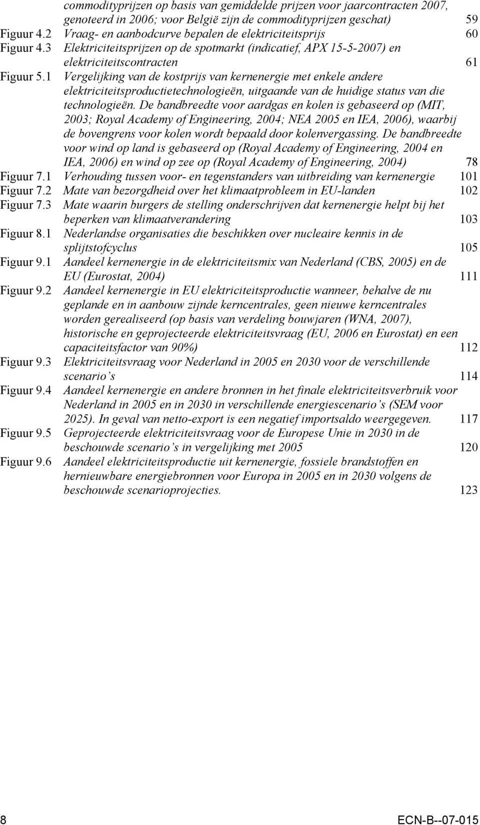 1 Vergelijking van de kostprijs van kernenergie met enkele andere elektriciteitsproductietechnologieën, uitgaande van de huidige status van die technologieën.