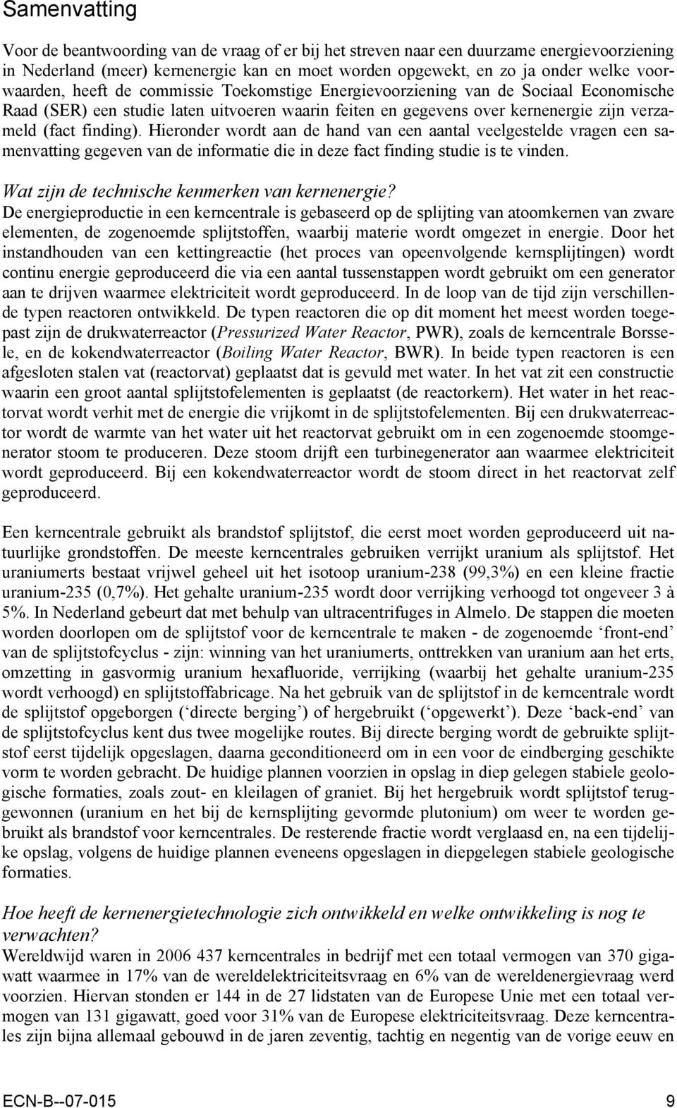 finding). Hieronder wordt aan de hand van een aantal veelgestelde vragen een samenvatting gegeven van de informatie die in deze fact finding studie is te vinden.