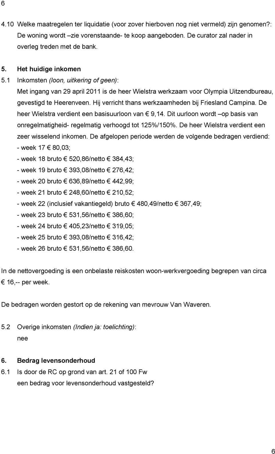 Hij verricht thans werkzaamheden bij Friesland Campina. De heer Wielstra verdient een basisuurloon van 9,14. Dit uurloon wordt op basis van onregelmatigheid- regelmatig verhoogd tot 125%/150%.