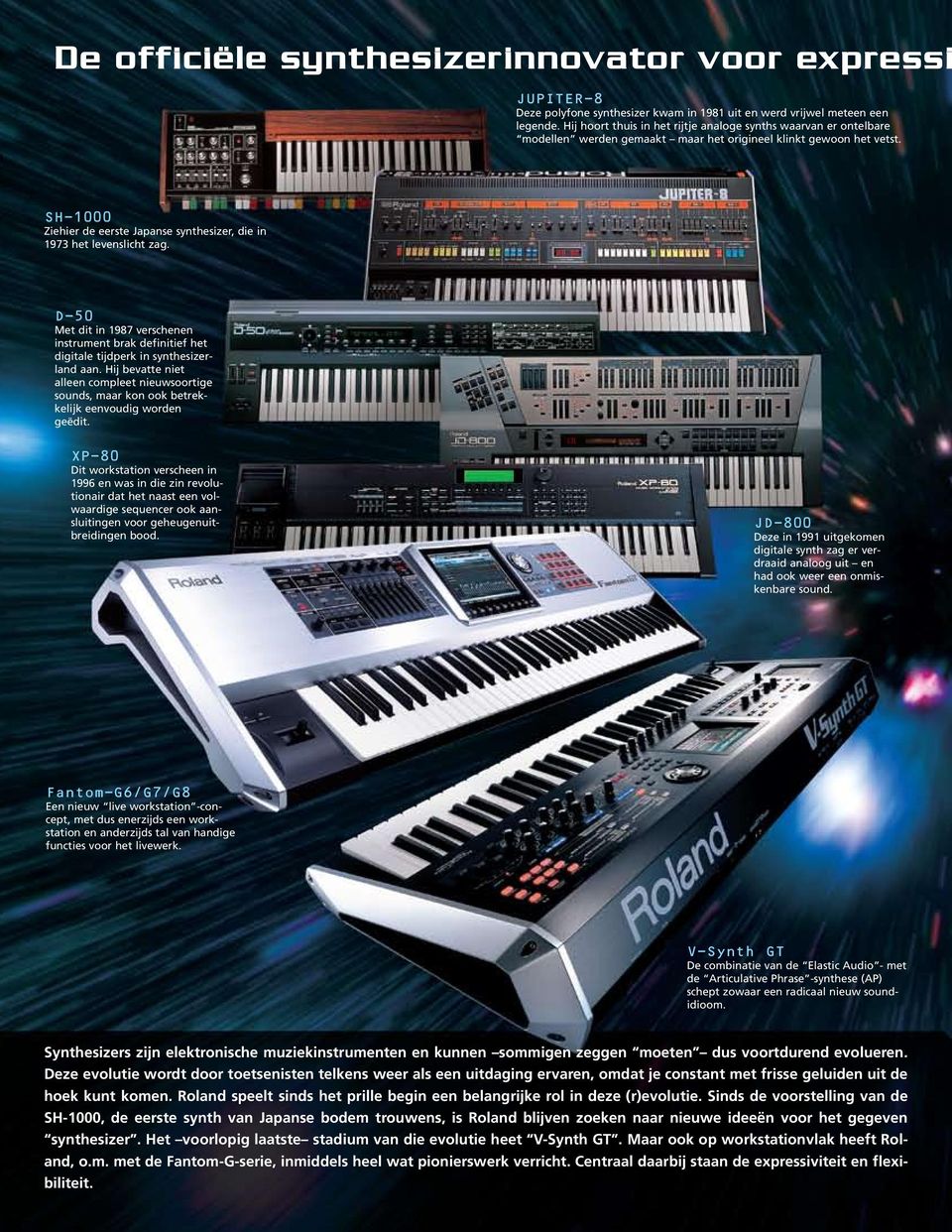SH 1000 Ziehier de eerste Japanse synthesizer, die in 1973 het levenslicht zag. D-50 Met dit in 1987 verschenen instrument brak definitief het digitale tijdperk in synthesizerland aan.