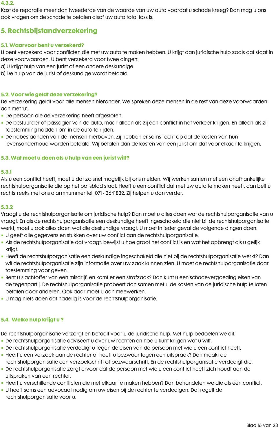 U bent verzekerd voor twee dingen: a) U krijgt hulp van een jurist of een andere deskundige b) De hulp van de jurist of deskundige wordt betaald. 5.2. Voor wie geldt deze verzekering?