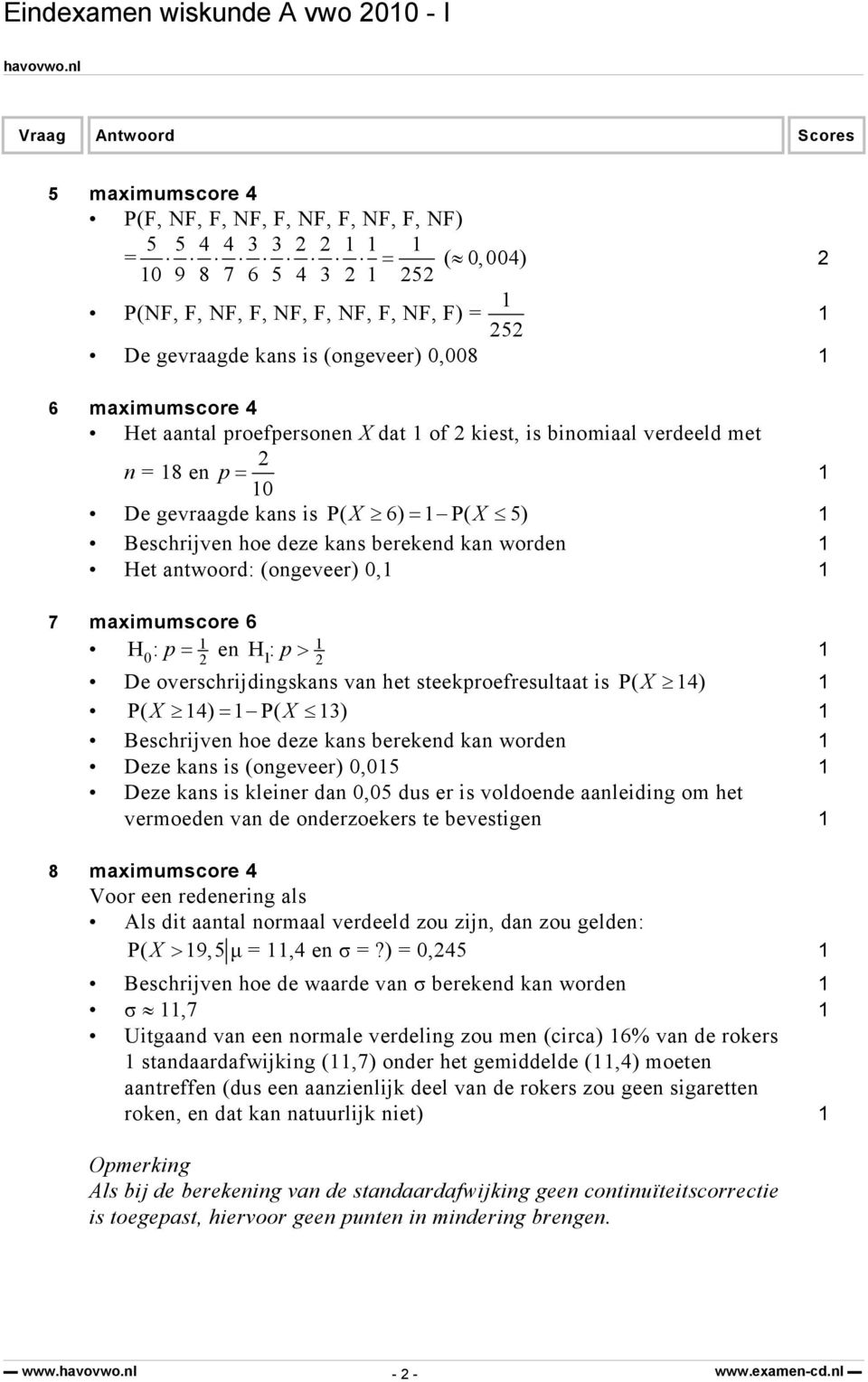 maximumscore 6 H:p = e H:p > De overschrijdigskas va het steekproefresultaat is P( X 4) P( X 4) = P( X 3) Beschrijve hoe deze kas bereked ka worde Deze kas is (ogeveer),5 Deze kas is kleier da,5 dus