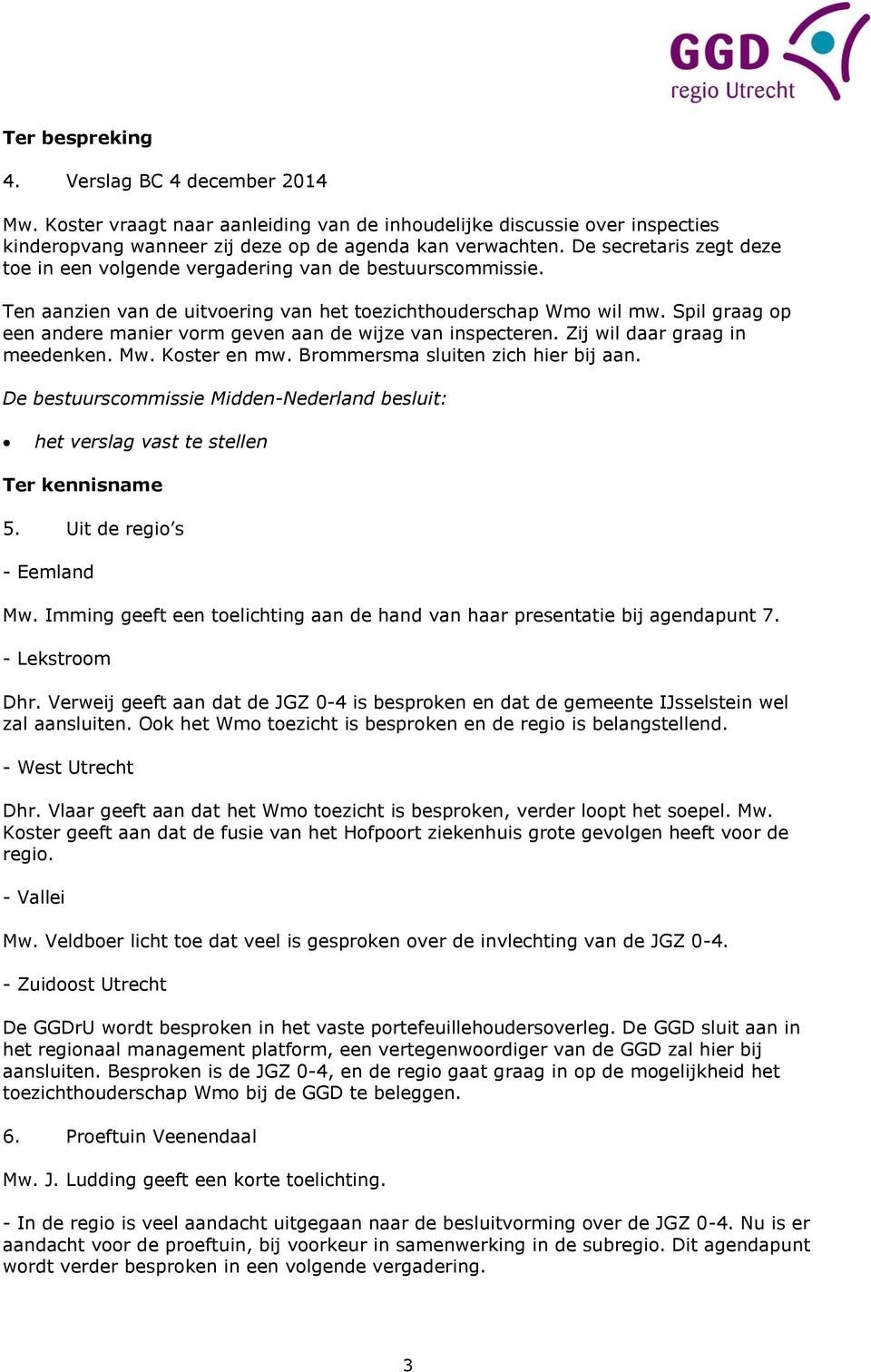 Spil graag op een andere manier vorm geven aan de wijze van inspecteren. Zij wil daar graag in meedenken. Mw. Koster en mw. Brommersma sluiten zich hier bij aan.