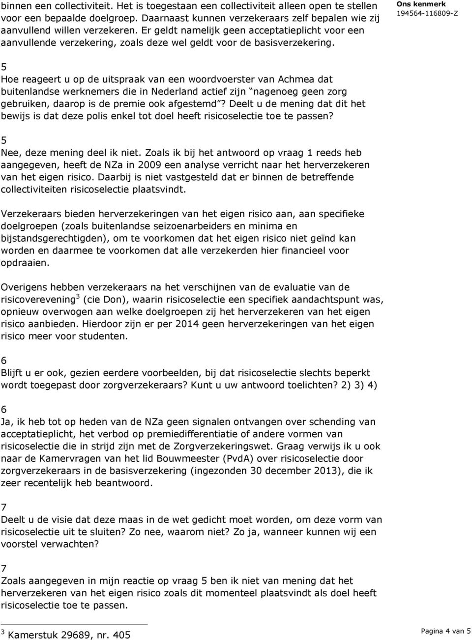 5 Hoe reageert u op de uitspraak van een woordvoerster van Achmea dat buitenlandse werknemers die in Nederland actief zijn nagenoeg geen zorg gebruiken, daarop is de premie ook afgestemd?
