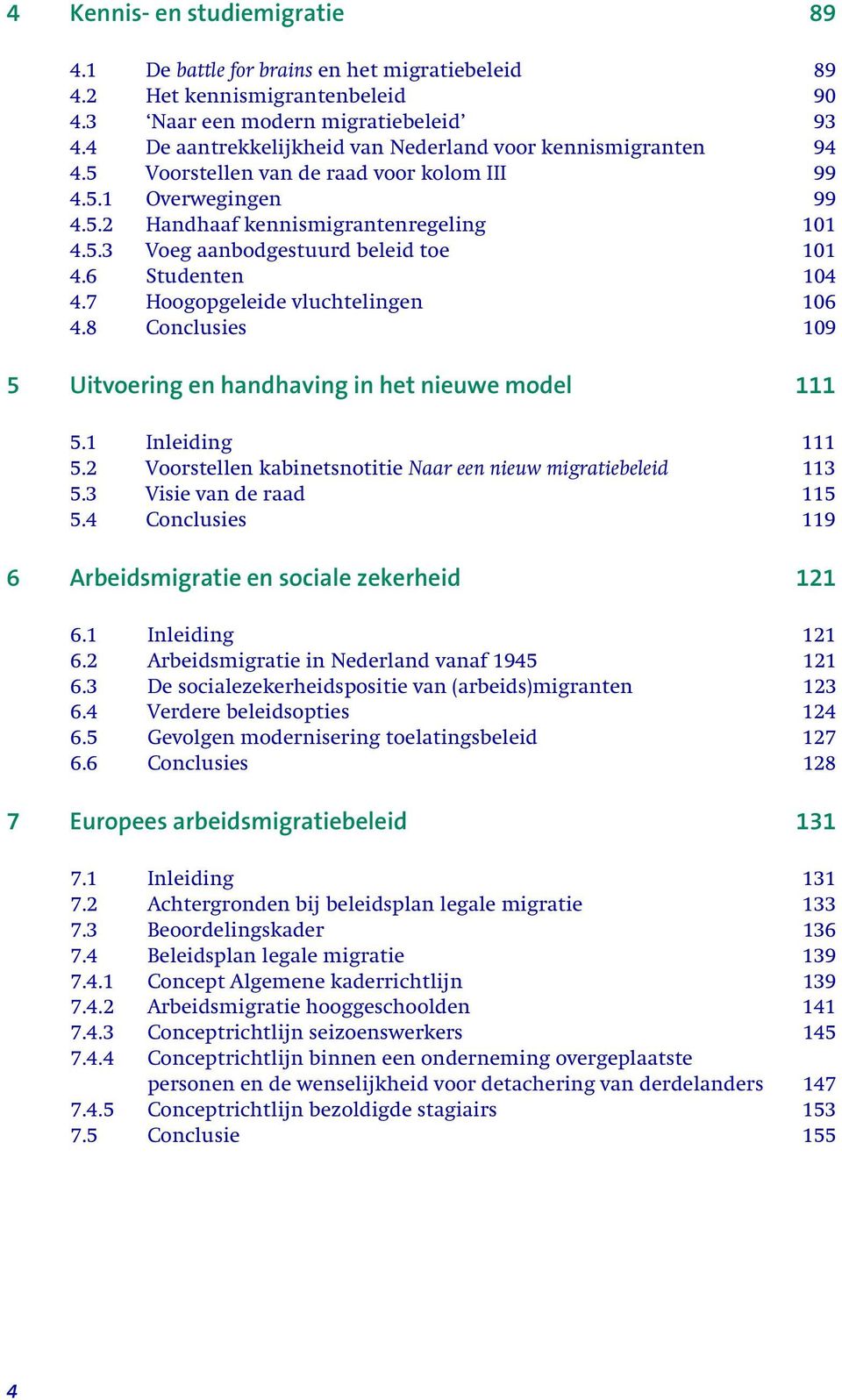 6 Studenten 104 4.7 Hoogopgeleide vluchtelingen 106 4.8 Conclusies 109 5 Uitvoering en handhaving in het nieuwe model 111 5.1 Inleiding 111 5.