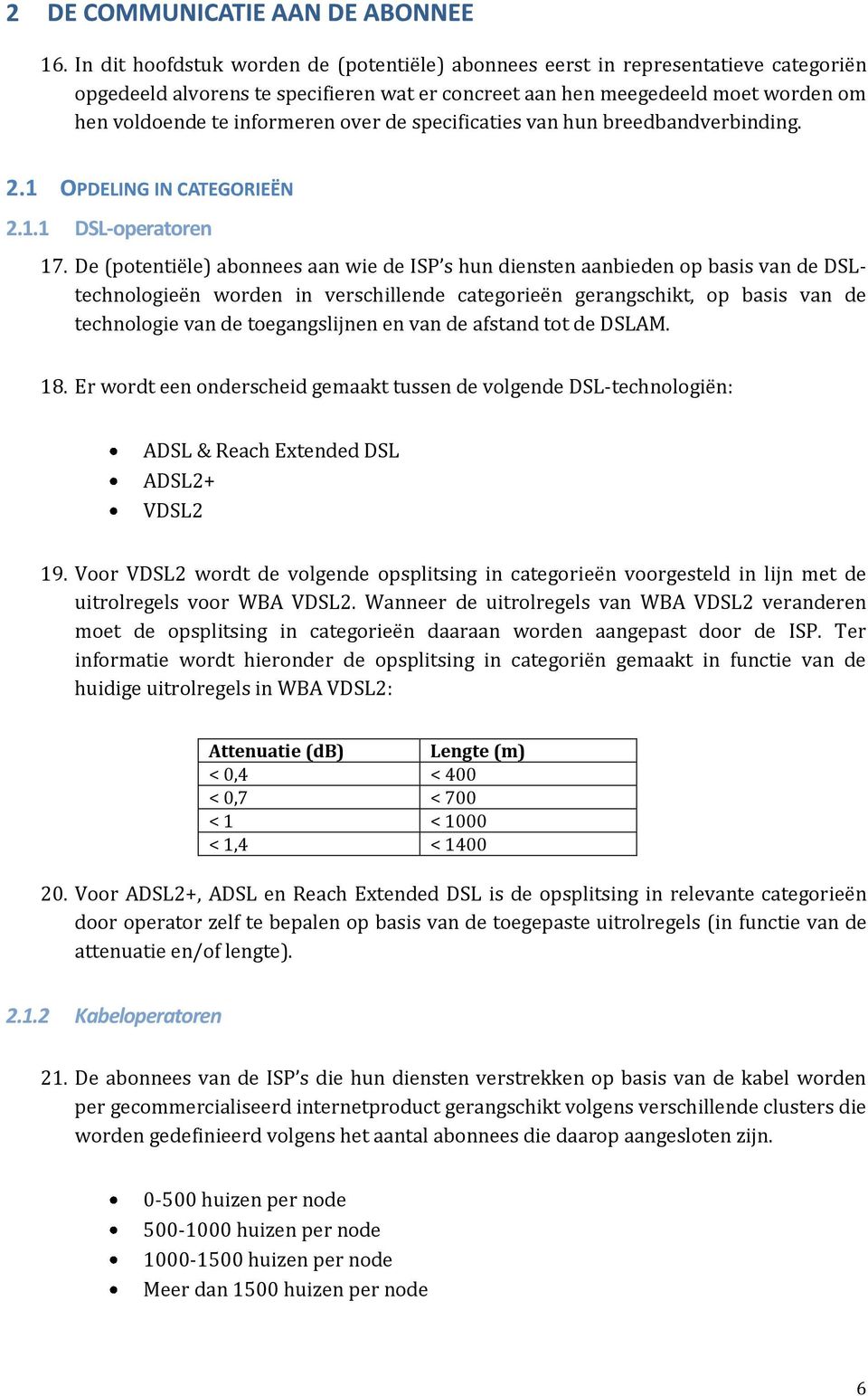 De (potentiële) abonnees aan wie de ISP s hun diensten aanbieden op basis van de DSLtechnologieën worden in verschillende categorieën gerangschikt, op basis van de technologie van de toegangslijnen