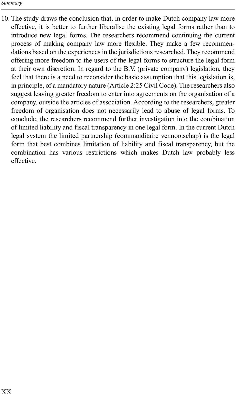 The researchers recommend continuing the current process of making company law more flexible. They make a few recommen - dations based on the experiences in the jurisdictions researched.