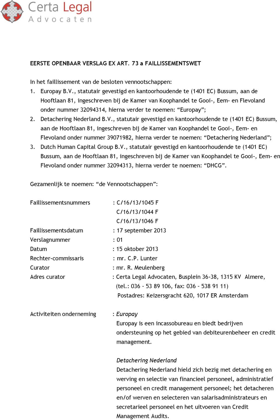 , statutair gevestigd en kantoorhoudende te (1401 EC) Bussum, aan de Hooftlaan 81, ingeschreven bij de Kamer van Koophandel te Gooi-, Eem- en Flevoland onder nummer 32094314, hierna verder te noemen: