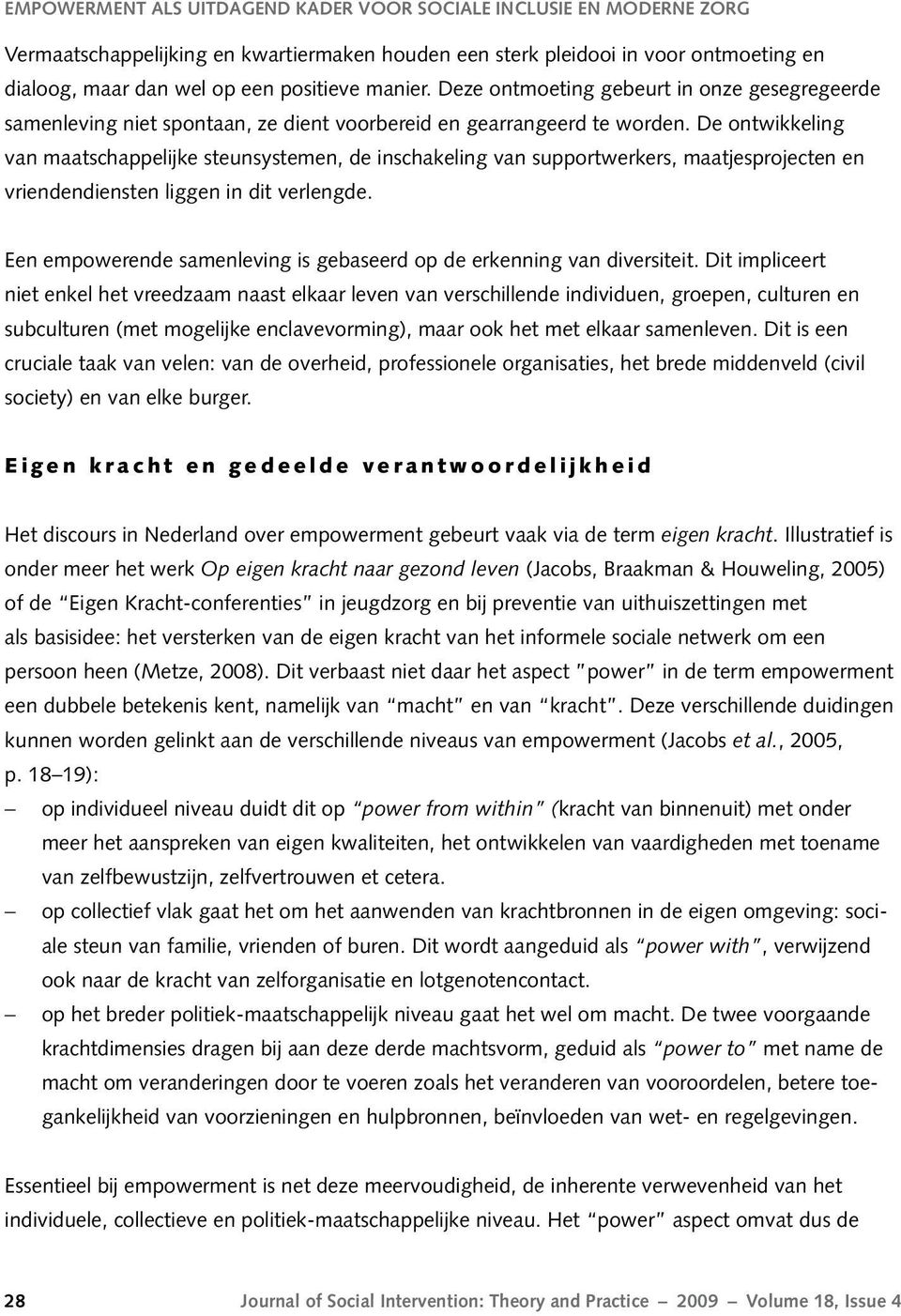 De ontwikkeling van maatschappelijke steunsystemen, de inschakeling van supportwerkers, maatjesprojecten en vriendendiensten liggen in dit verlengde.