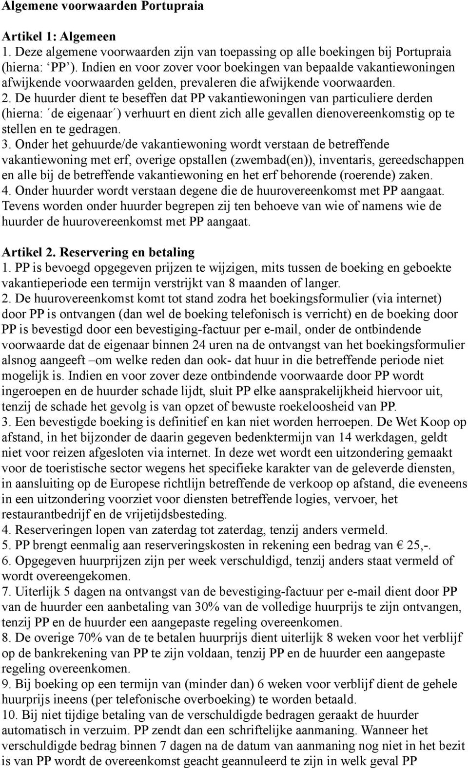 De huurder dient te beseffen dat PP vakantiewoningen van particuliere derden (hierna: de eigenaar ) verhuurt en dient zich alle gevallen dienovereenkomstig op te stellen en te gedragen. 3.