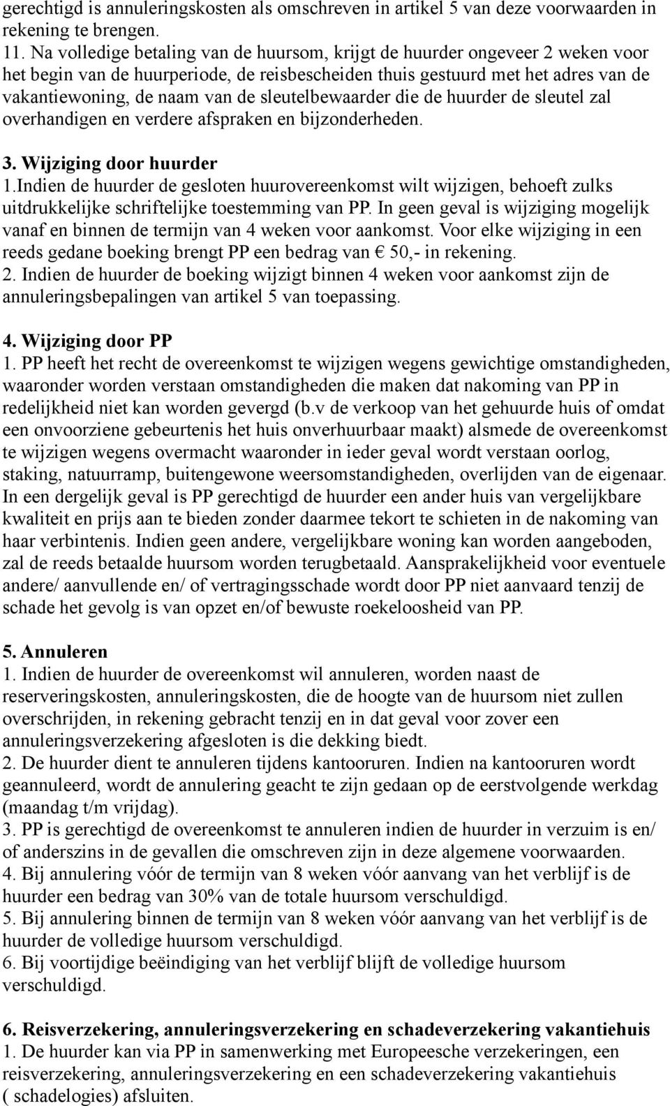 sleutelbewaarder die de huurder de sleutel zal overhandigen en verdere afspraken en bijzonderheden. 3. Wijziging door huurder 1.