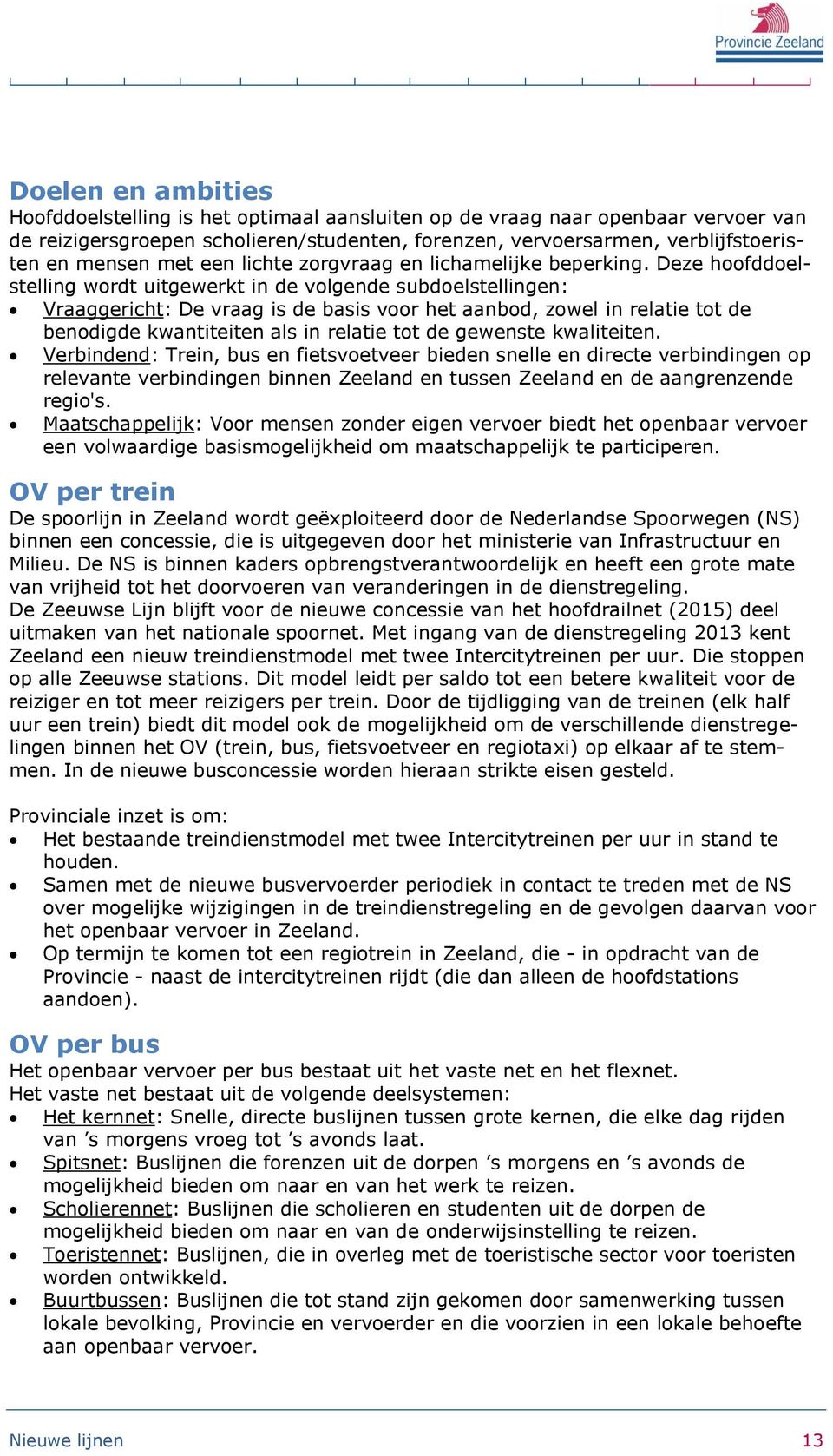 Deze hoofddoelstelling wordt uitgewerkt in de volgende subdoelstellingen: Vraaggericht: De vraag is de basis voor het aanbod, zowel in relatie tot de benodigde kwantiteiten als in relatie tot de