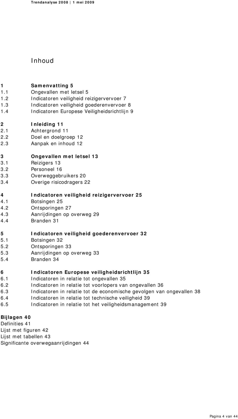 3 Overweggebruikers 2 3.4 Overige risicodragers 22 4 Indicatoren veiligheid reizigervervoer 25 4.1 Botsingen 25 4.2 Ontsporingen 27 4.3 Aanrijdingen op overweg 29 4.