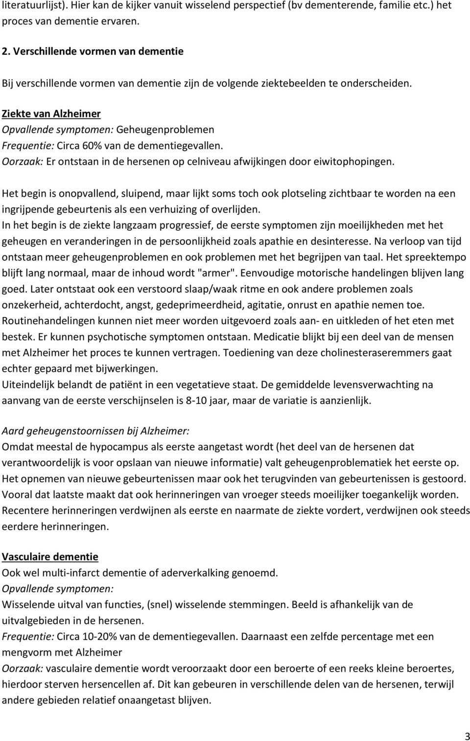 Ziekte van Alzheimer Opvallende symptomen: Geheugenproblemen Frequentie: Circa 60% van de dementiegevallen. Oorzaak: Er ontstaan in de hersenen op celniveau afwijkingen door eiwitophopingen.