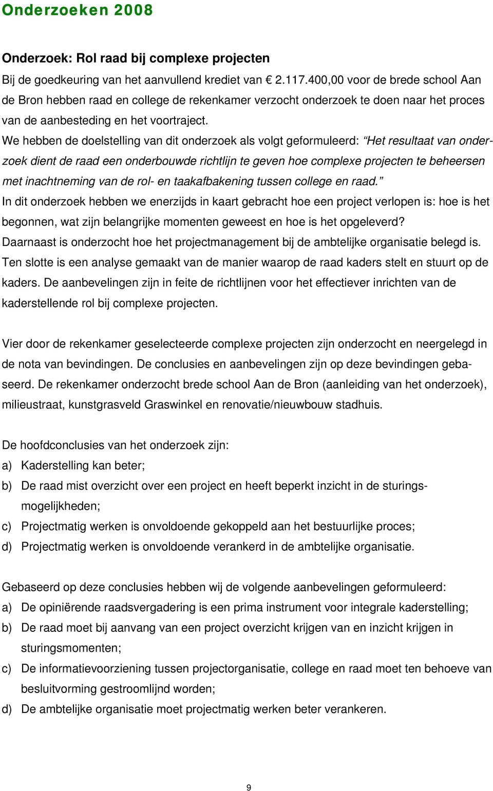 We hebben de doelstelling van dit onderzoek als volgt geformuleerd: Het resultaat van onderzoek dient de raad een onderbouwde richtlijn te geven hoe complexe projecten te beheersen met inachtneming