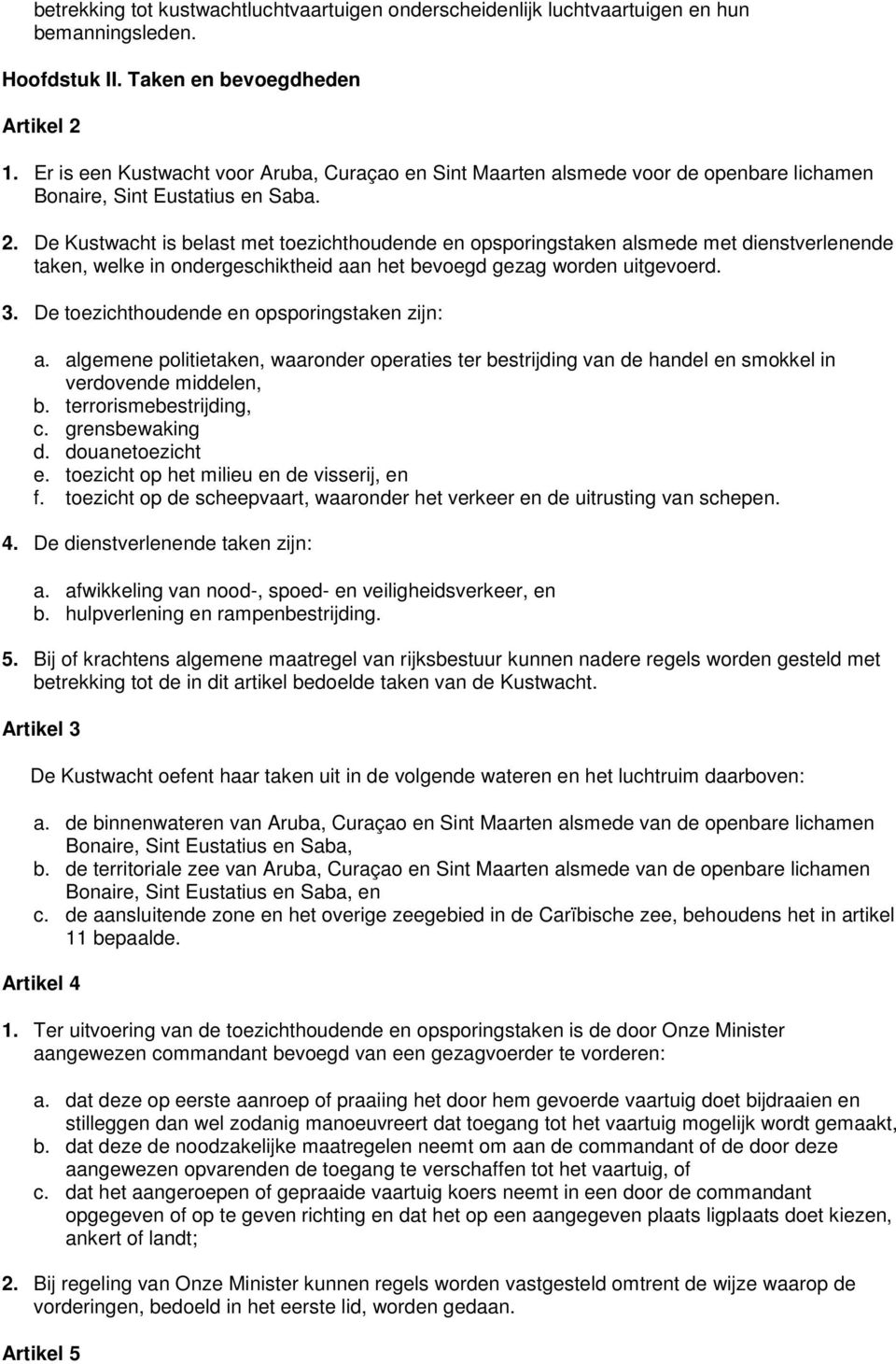 De Kustwacht is belast met toezichthoudende en opsporingstaken alsmede met dienstverlenende taken, welke in ondergeschiktheid aan het bevoegd gezag worden uitgevoerd. 3.