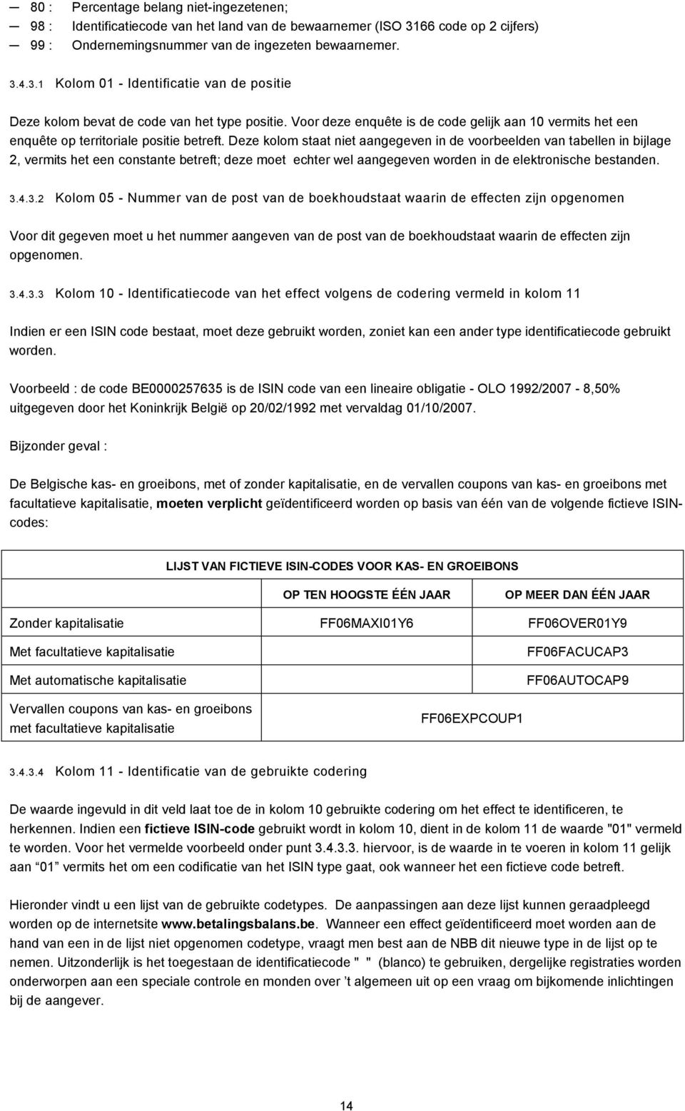 Deze kolom staat niet aangegeven in de voorbeelden van tabellen in bijlage 2, vermits het een constante betreft; deze moet echter wel aangegeven worden in de elektronische bestanden. 3.