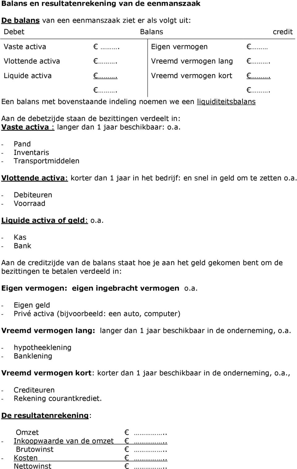 . Een balans met bovenstaande indeling noemen we een liquiditeitsbalans Aan de debetzijde staan de bezittingen verdeelt in: Vaste activa : langer dan 1 jaar beschikbaar: o.a. - Pand - Inventaris - Transportmiddelen.