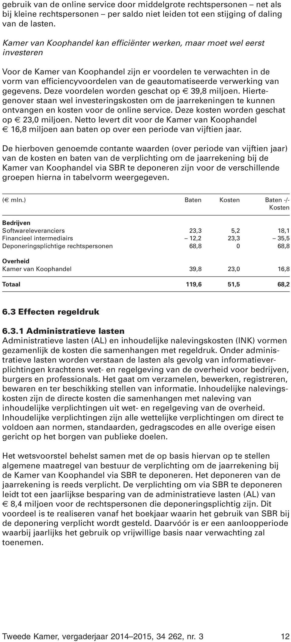 verwerking van gegevens. Deze voordelen worden geschat op 39,8 miljoen. Hiertegenover staan wel investeringskosten om de jaarrekeningen te kunnen ontvangen en kosten voor de online service.