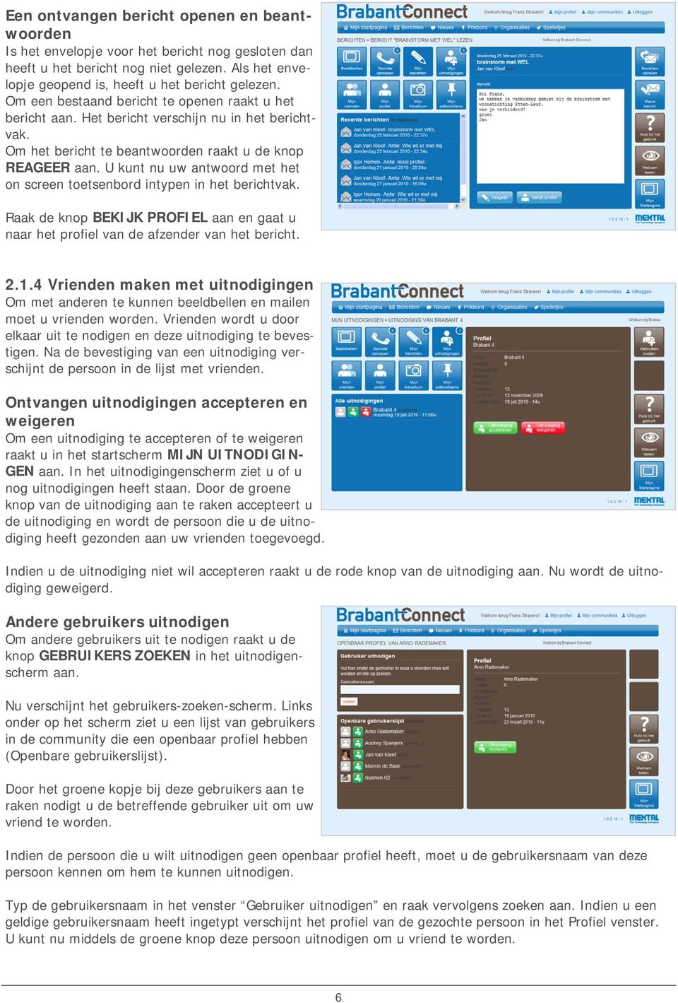 U kunt nu uw antwoord met het on screen toetsenbord intypen in het berichtvak. Raak de knop BEKIJK PROFIEL aan en gaat u naar het profiel van de afzender van het bericht. 2.1.