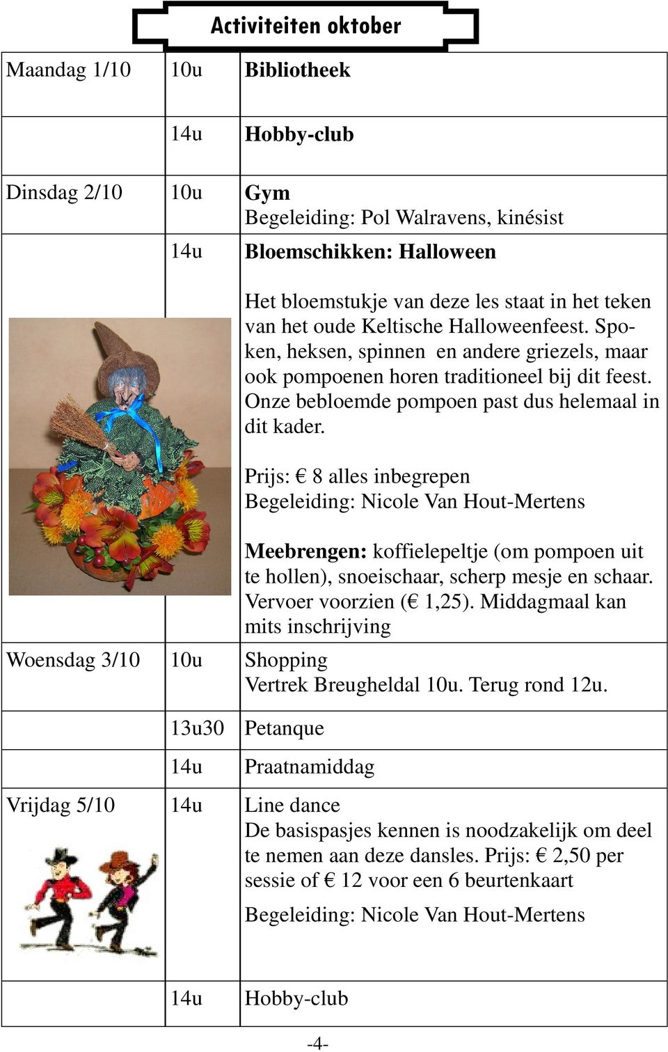 Prijs: 8 alles inbegrepen Begeleiding: Nicole Van Hout-Mertens Meebrengen: koffielepeltje (om pompoen uit te hollen), snoeischaar, scherp mesje en schaar. Vervoer voorzien ( 1,25).