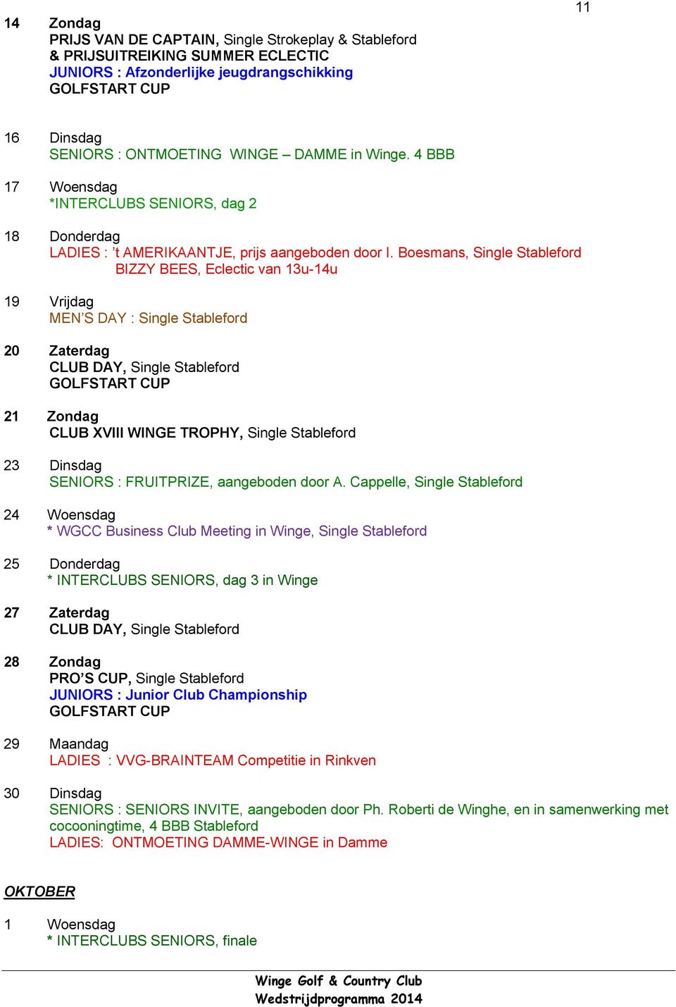 Boesmans, Single Stableford 19 Vrijdag 20 Zaterdag CLUB DAY, Single Stableford 21 Zondag CLUB XVIII WINGE TROPHY, Single Stableford 23 Dinsdag SENIORS : FRUITPRIZE, aangeboden door A.