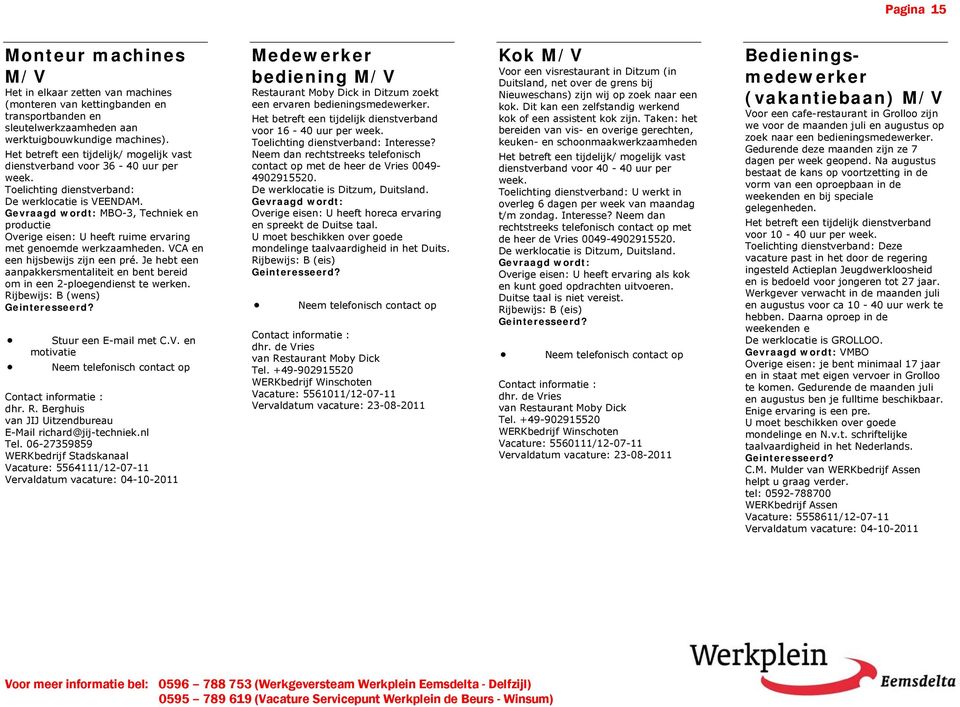 VCA en een hijsbewijs zijn een pré. Je hebt een aanpakkersmentaliteit en bent bereid om in een 2-ploegendienst te werken. Rijbewijs: B (wens) en motivatie dhr. R. Berghuis van JIJ Uitzendbureau E-Mail richard@jij-techniek.