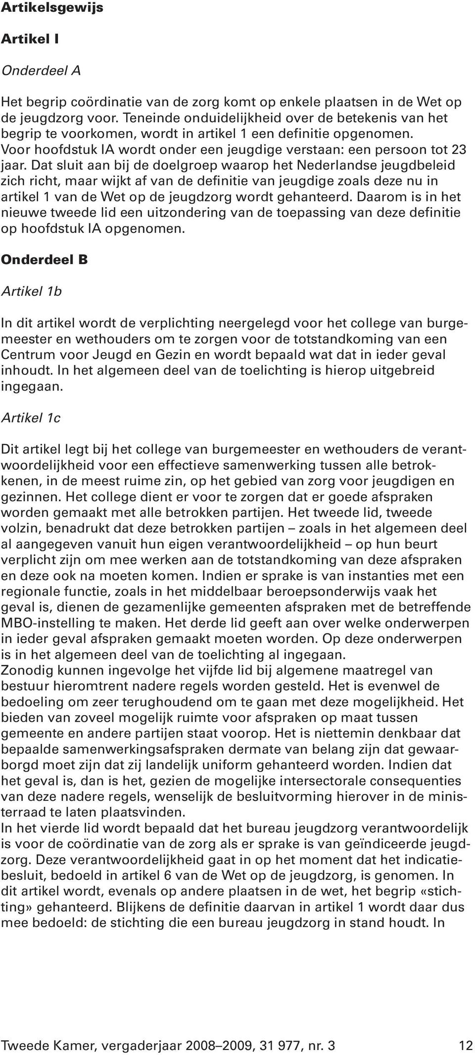 Dat sluit aan bij de doelgroep waarop het Nederlandse jeugdbeleid zich richt, maar wijkt af van de definitie van jeugdige zoals deze nu in artikel 1 van de Wet op de jeugdzorg wordt gehanteerd.