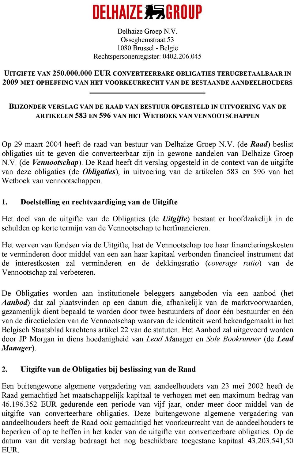 ARTIKELEN 583 EN 596 VAN HET WETBOEK VAN VENNOOTSCHAPPEN Op 29 maart 2004 heeft de raad van bestuur van Delhaize Groep N.V. (de Raad) beslist obligaties uit te geven die converteerbaar zijn in gewone aandelen van Delhaize Groep N.