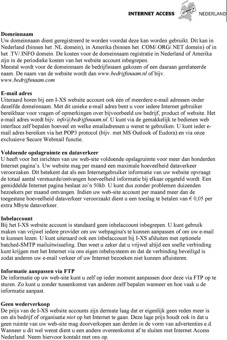 Meestal wordt voor de domeinnaam de bedrijfsnaam gekozen of een daaraan gerelateerde naam. De naam van de website wordt dan www.bedrijfsnaam.nl of bijv. www.bedrijfsnaam.com E-mail adres Uiteraard horen bij een I-XS website account ook één of meerdere e-mail adressen onder dezelfde domeinnaam.