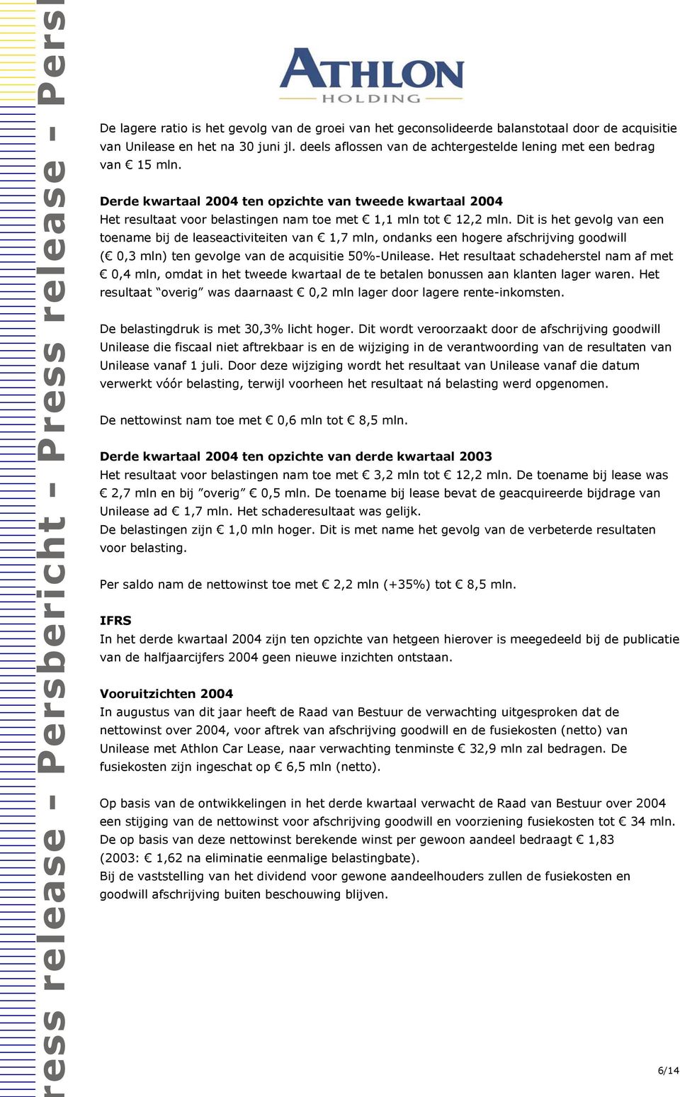 Dit is het gevolg van een toename bij de leaseactiviteiten van 1,7 mln, ondanks een hogere afschrijving goodwill ( 0,3 mln) ten gevolge van de acquisitie 50%-Unilease.