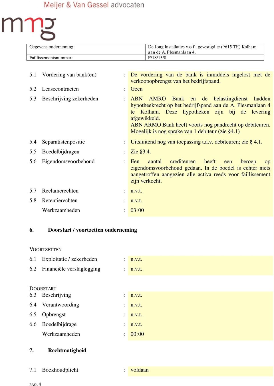 ABN ARMO Bank heeft voorts nog pandrecht op debiteuren. Mogelijk is nog sprake van 1 debiteur (zie 4.1) 5.4 Separatistenpositie : Uitsluitend nog van toepassing t.a.v. debiteuren; zie 4.1. 5.5 Boedelbijdragen : Zie 3.