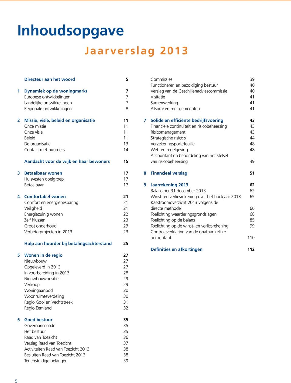 Comfortabel wonen 21 Comfort en energiebesparing 21 Veiligheid 21 Energiezuinig wonen 22 Zelf klussen 23 Groot onderhoud 23 Verbeterprojecten in 2013 23 Hulp aan huurder bij betalingsachterstand 25 5