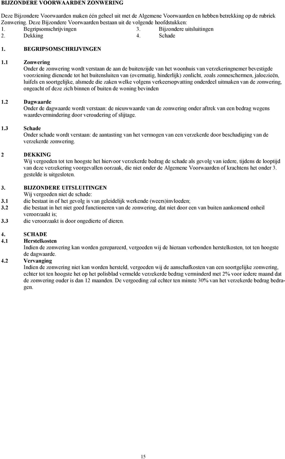 1 Zonwering Onder de zonwering wordt verstaan de aan de buitenzijde van het woonhuis van verzekeringnemer bevestigde voorziening dienende tot het buitensluiten van (overmatig, hinderlijk) zonlicht,