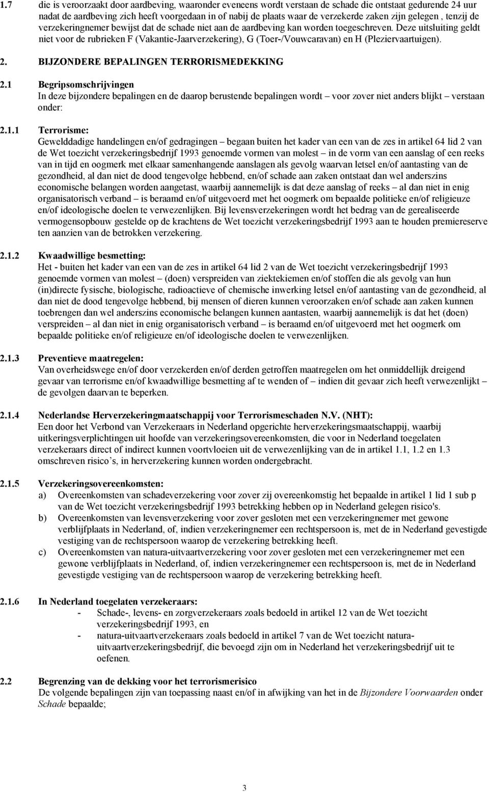 Deze uitsluiting geldt niet voor de rubrieken F (Vakantie-Jaarverzekering), G (Toer-/Vouwcaravan) en H (Pleziervaartuigen). 2. BIJZONDERE BEPALINGEN TERRORISMEDEKKING 2.