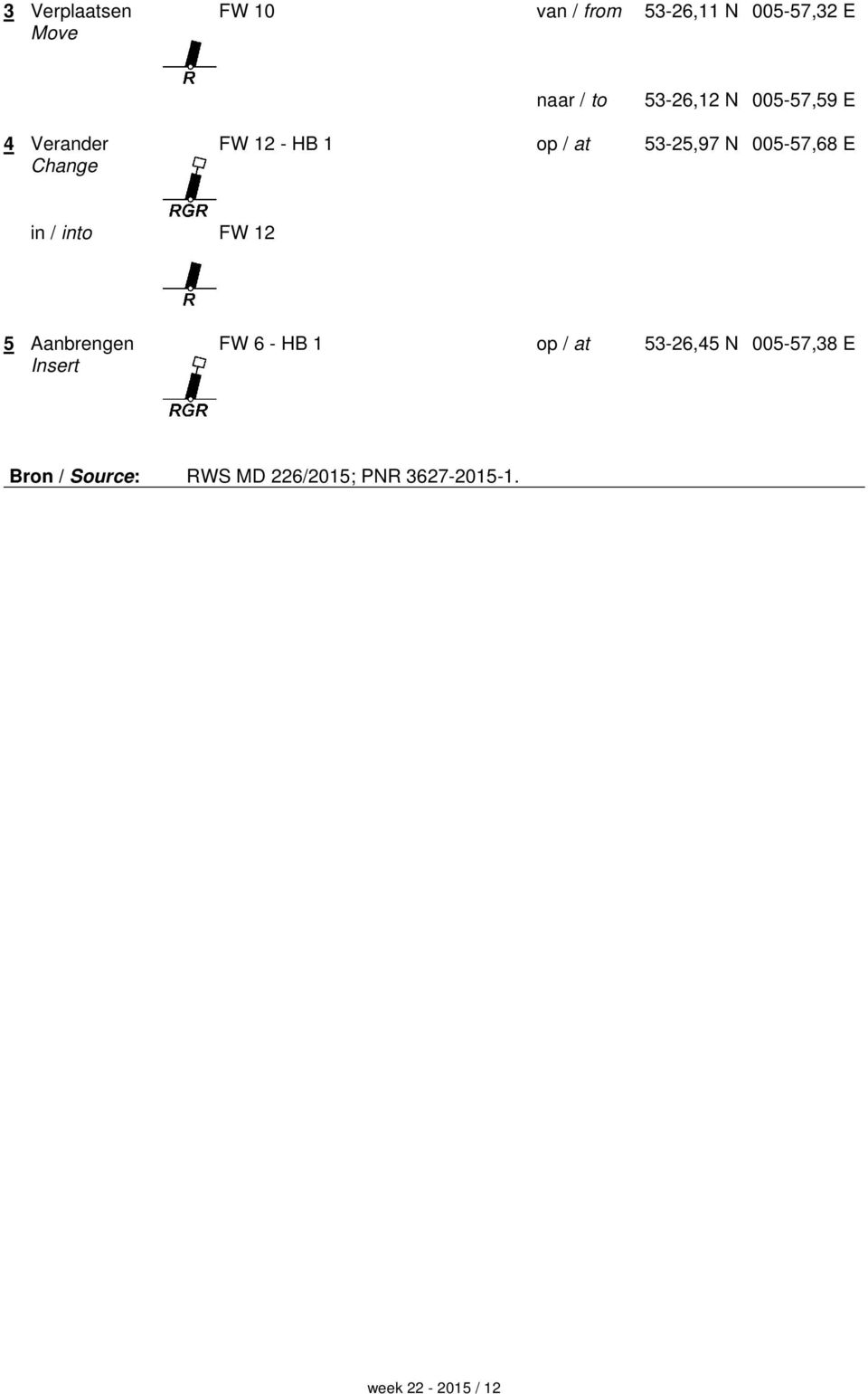 005-57,68 E in / into FW 12 5 Aanbrengen FW 6 - HB 1 op / at 53-26,45 N