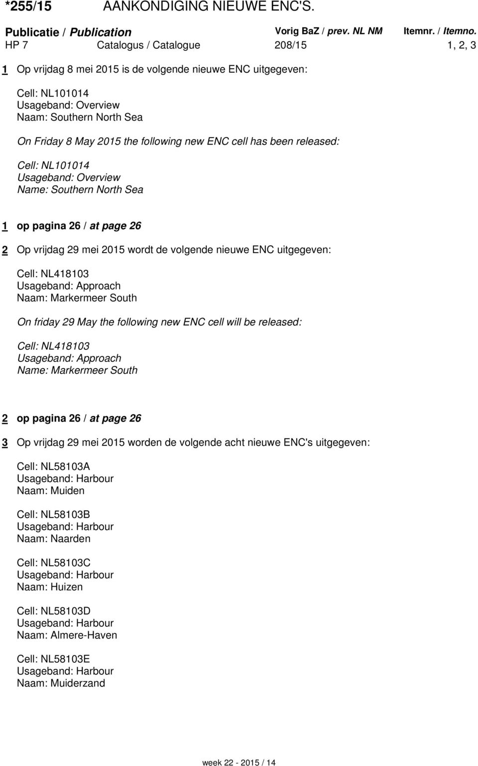 new ENC cell has been released: Cell: NL101014 Usageband: Overview Name: Southern North Sea 1 op pagina 26 / at page 26 2 Op vrijdag 29 mei 2015 wordt de volgende nieuwe ENC uitgegeven: Cell:
