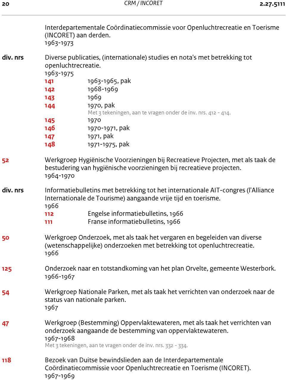 1963-1975 141 1963-1965, pak 142 1968-1969 143 1969 144 1970, pak Met 3 tekeningen, aan te vragen onder de inv. nrs. 412-414.