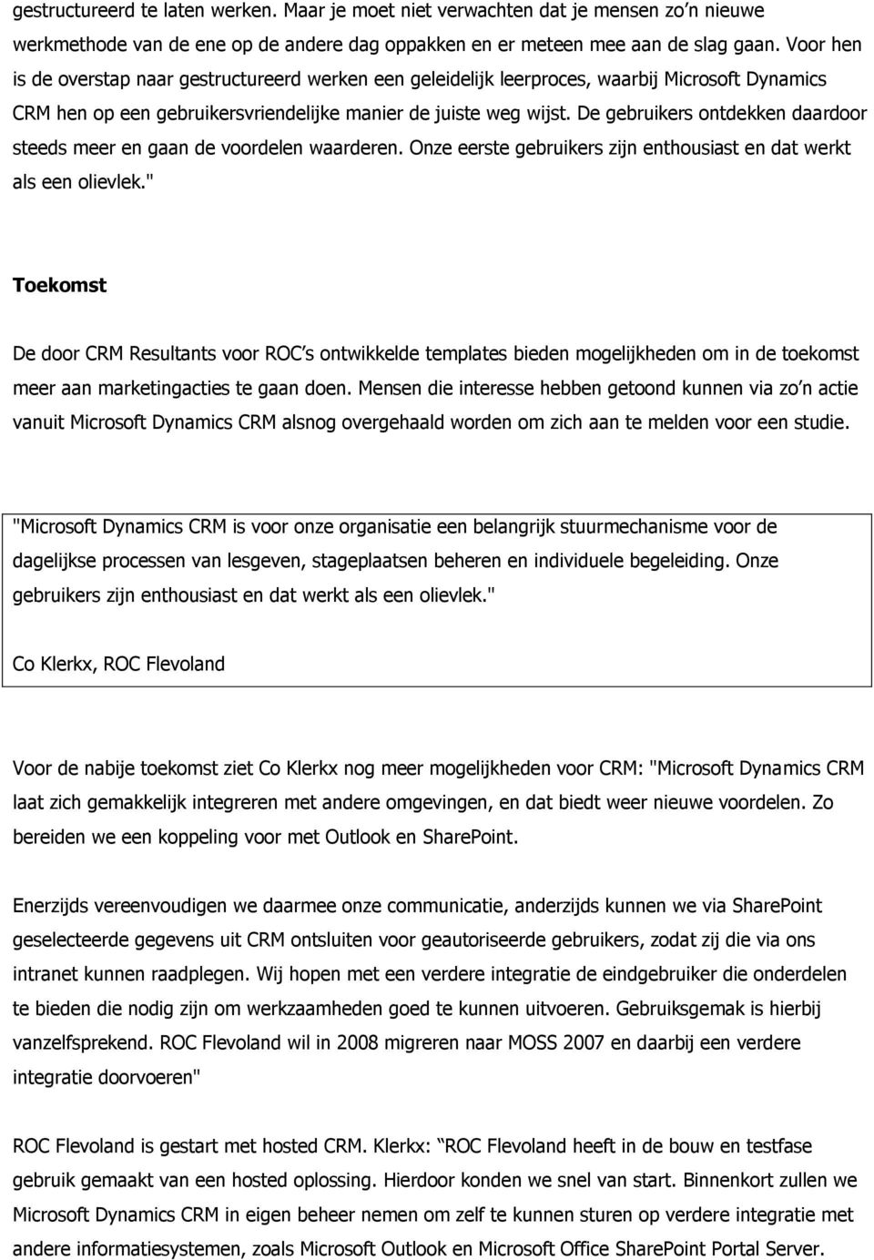 De gebruikers ontdekken daardoor steeds meer en gaan de voordelen waarderen. Onze eerste gebruikers zijn enthousiast en dat werkt als een olievlek.