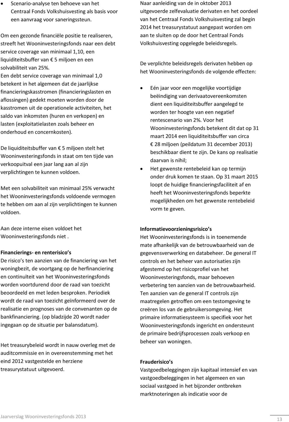 Een debt service coverage van minimaal 1,0 betekent in het algemeen dat de jaarlijkse financieringskasstromen (financieringslasten en aflossingen) gedekt moeten worden door de kasstromen uit de