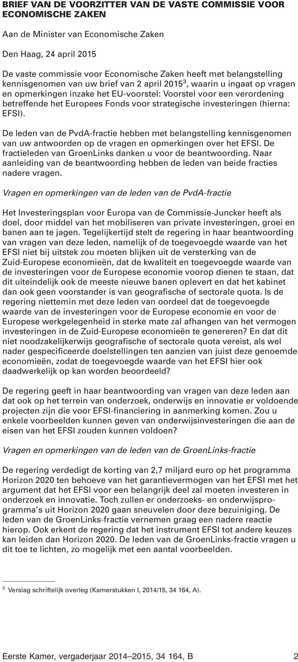 investeringen (hierna: EFSI). De leden van de PvdA-fractie hebben met belangstelling kennisgenomen van uw antwoorden op de vragen en opmerkingen over het EFSI.
