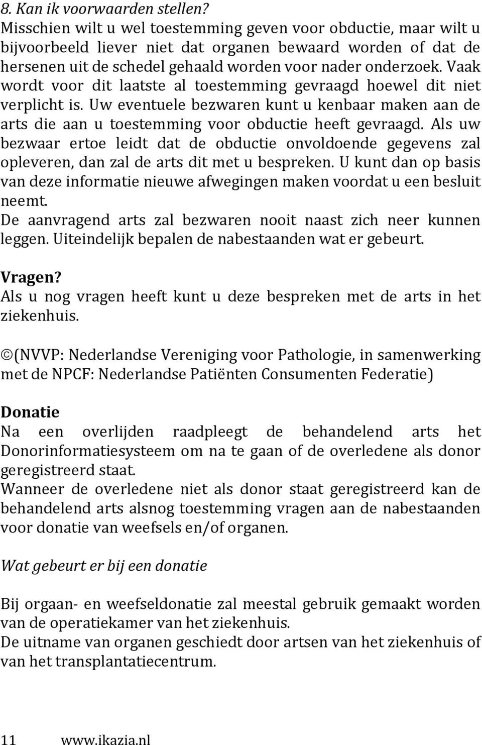 Vaak wordt voor dit laatste al toestemming gevraagd hoewel dit niet verplicht is. Uw eventuele bezwaren kunt u kenbaar maken aan de arts die aan u toestemming voor obductie heeft gevraagd.